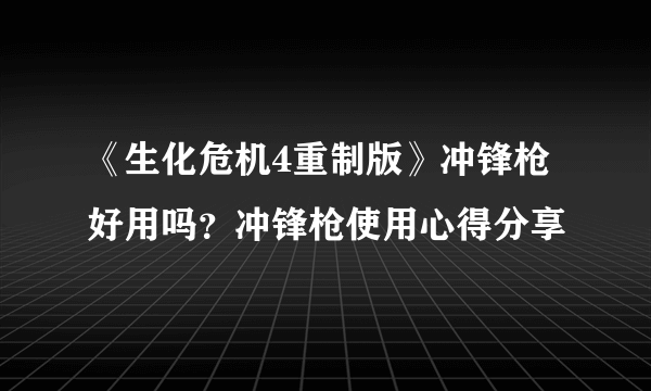 《生化危机4重制版》冲锋枪好用吗？冲锋枪使用心得分享