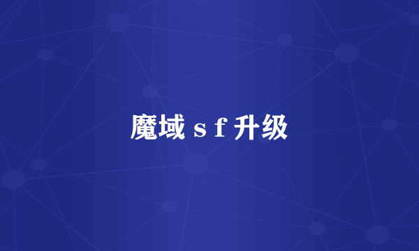 魔域 s f 升级