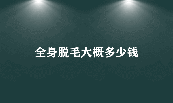 全身脱毛大概多少钱