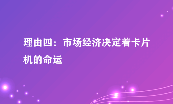 理由四：市场经济决定着卡片机的命运