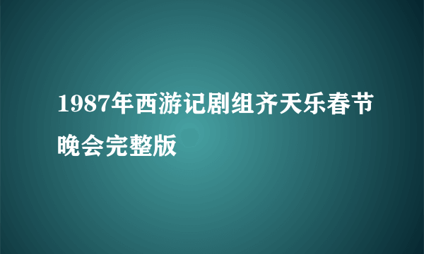 1987年西游记剧组齐天乐春节晚会完整版