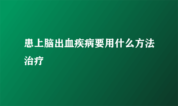 患上脑出血疾病要用什么方法治疗