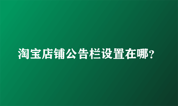 淘宝店铺公告栏设置在哪？