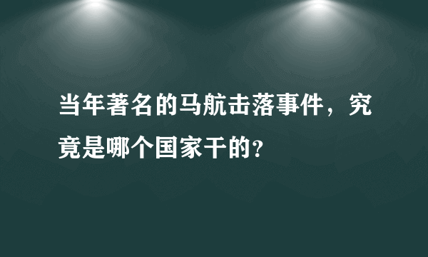 当年著名的马航击落事件，究竟是哪个国家干的？