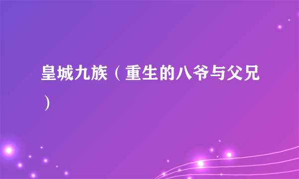 皇城九族（重生的八爷与父兄）