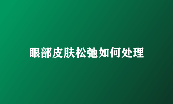 眼部皮肤松弛如何处理