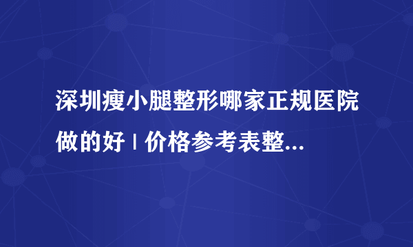 深圳瘦小腿整形哪家正规医院做的好 | 价格参考表整理_请问怎样快速减小腿？