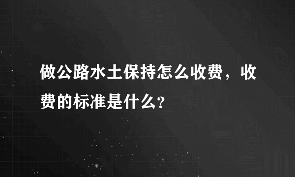 做公路水土保持怎么收费，收费的标准是什么？