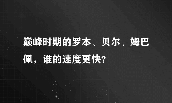 巅峰时期的罗本、贝尔、姆巴佩，谁的速度更快？