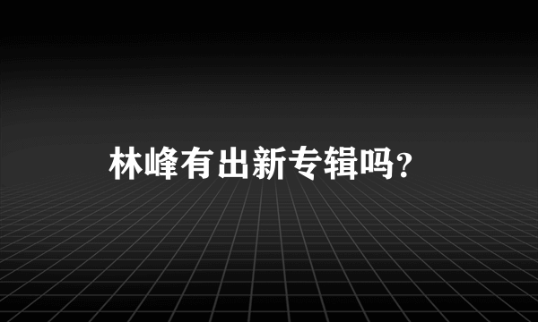 林峰有出新专辑吗？