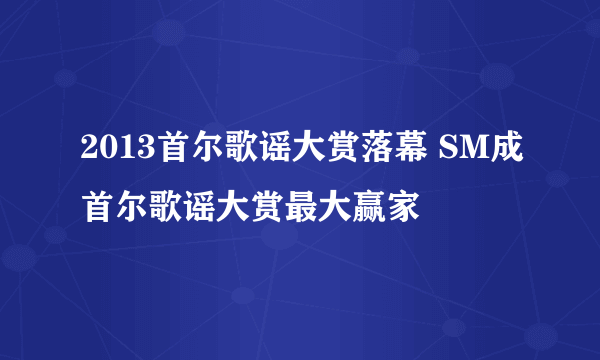2013首尔歌谣大赏落幕 SM成首尔歌谣大赏最大赢家