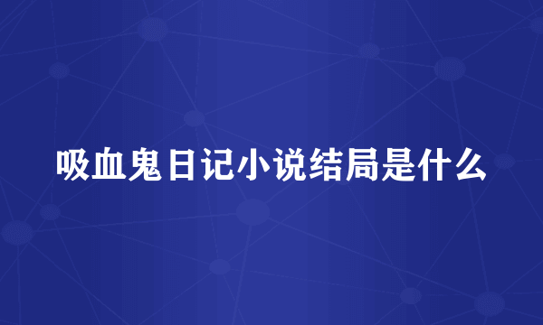 吸血鬼日记小说结局是什么