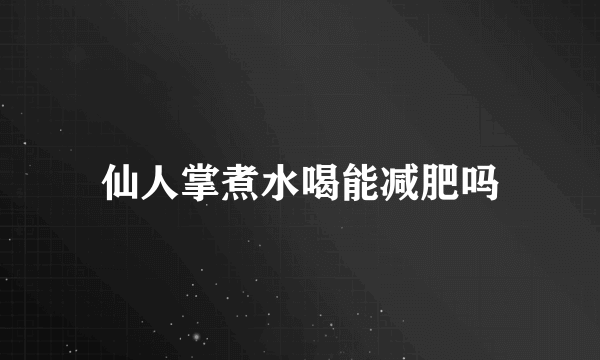 仙人掌煮水喝能减肥吗