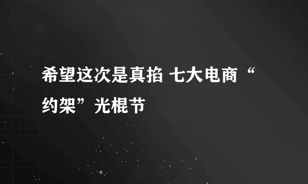 希望这次是真掐 七大电商“约架”光棍节