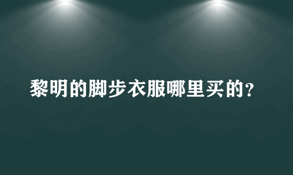 黎明的脚步衣服哪里买的？