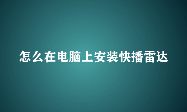 怎么在电脑上安装快播雷达