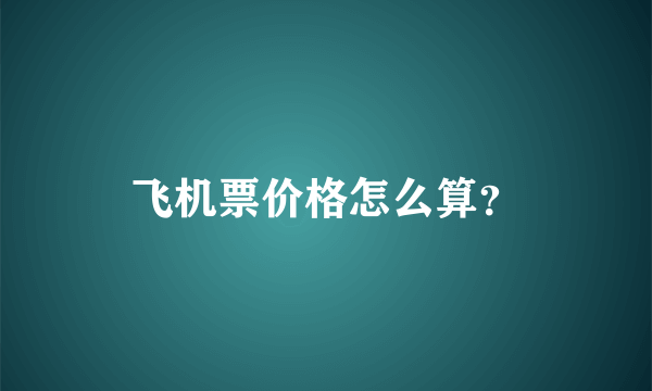 飞机票价格怎么算？