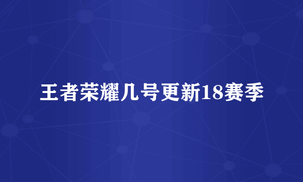 王者荣耀几号更新18赛季