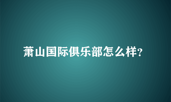 萧山国际俱乐部怎么样？