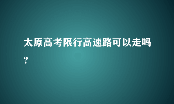 太原高考限行高速路可以走吗？