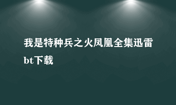 我是特种兵之火凤凰全集迅雷bt下载