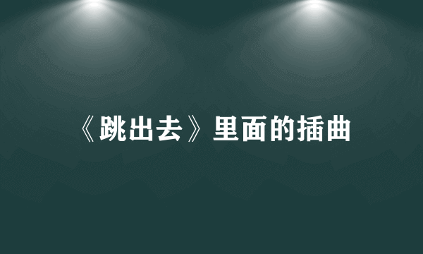 《跳出去》里面的插曲