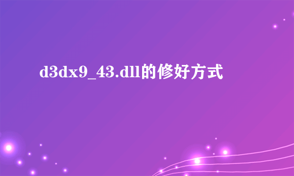 d3dx9_43.dll的修好方式