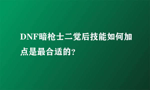 DNF暗枪士二觉后技能如何加点是最合适的？