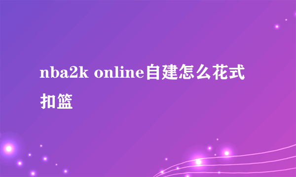 nba2k online自建怎么花式扣篮