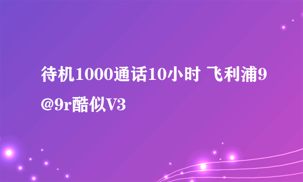 待机1000通话10小时 飞利浦9@9r酷似V3
