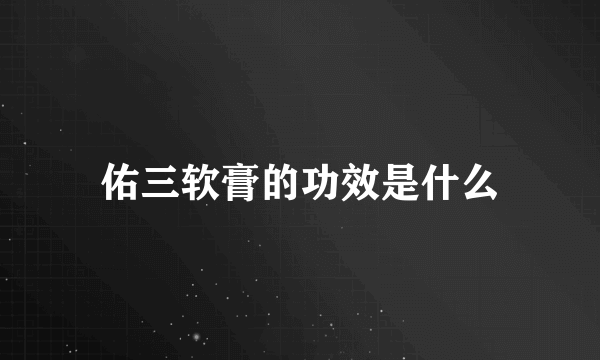 佑三软膏的功效是什么