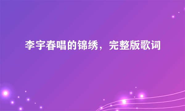 李宇春唱的锦绣，完整版歌词