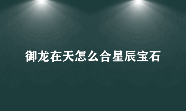 御龙在天怎么合星辰宝石