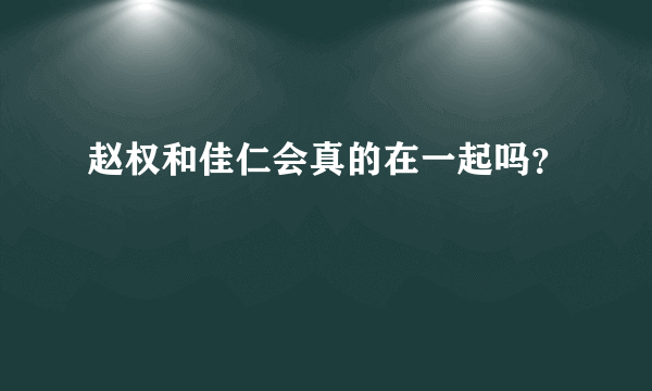 赵权和佳仁会真的在一起吗？