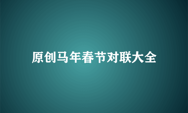 原创马年春节对联大全
