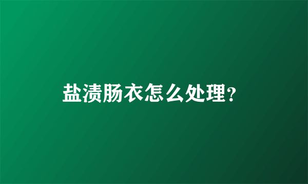 盐渍肠衣怎么处理？