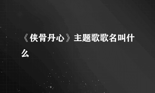 《侠骨丹心》主题歌歌名叫什么