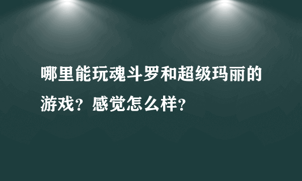 哪里能玩魂斗罗和超级玛丽的游戏？感觉怎么样？