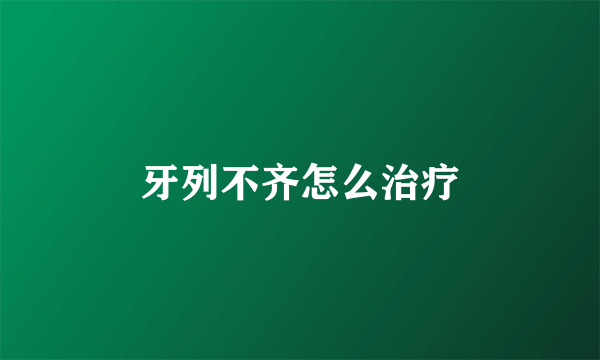 牙列不齐怎么治疗