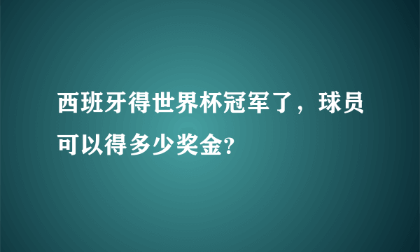 西班牙得世界杯冠军了，球员可以得多少奖金？