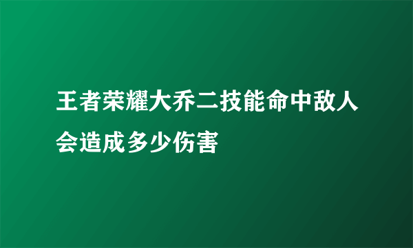 王者荣耀大乔二技能命中敌人会造成多少伤害