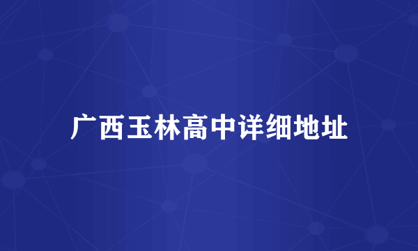 广西玉林高中详细地址
