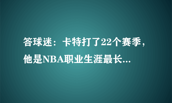 答球迷：卡特打了22个赛季，他是NBA职业生涯最长的球员吗