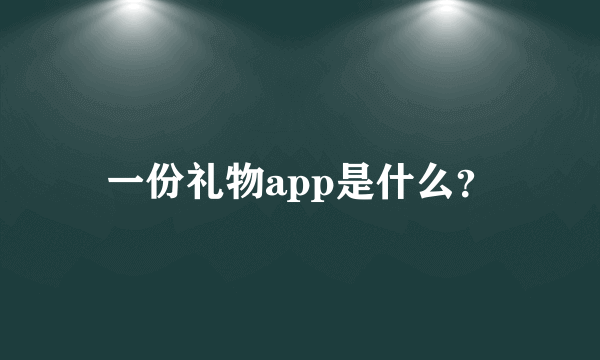 一份礼物app是什么？