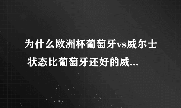 为什么欧洲杯葡萄牙vs威尔士 状态比葡萄牙还好的威尔士输掉了比赛