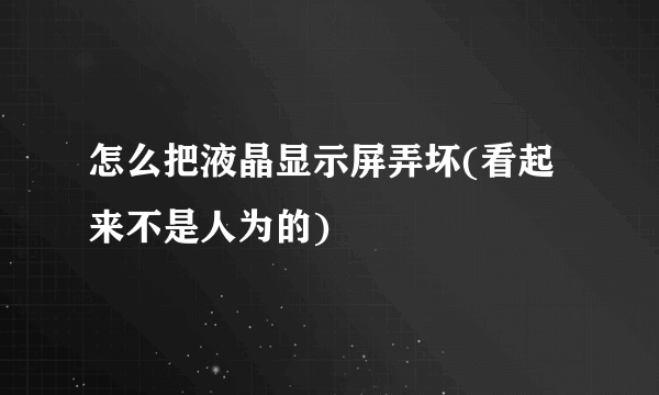 怎么把液晶显示屏弄坏(看起来不是人为的)