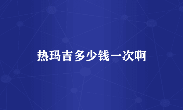 热玛吉多少钱一次啊