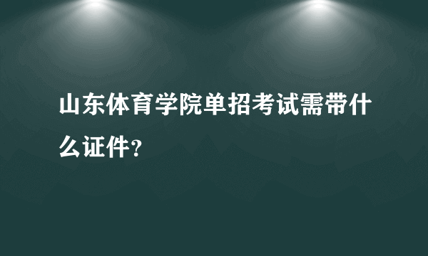 山东体育学院单招考试需带什么证件？