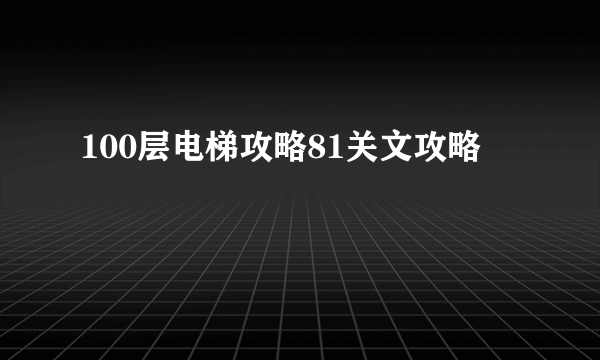 100层电梯攻略81关文攻略