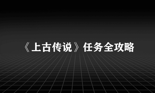 《上古传说》任务全攻略